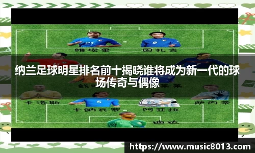 纳兰足球明星排名前十揭晓谁将成为新一代的球场传奇与偶像