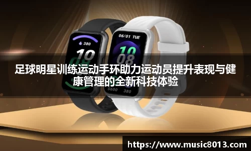 足球明星训练运动手环助力运动员提升表现与健康管理的全新科技体验