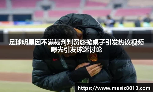 足球明星因不满裁判判罚怒掀桌子引发热议视频曝光引发球迷讨论