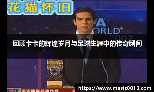 回顾卡卡的辉煌岁月与足球生涯中的传奇瞬间