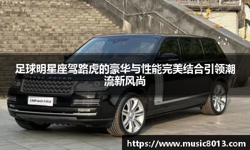足球明星座驾路虎的豪华与性能完美结合引领潮流新风尚
