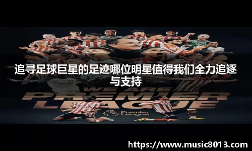 追寻足球巨星的足迹哪位明星值得我们全力追逐与支持