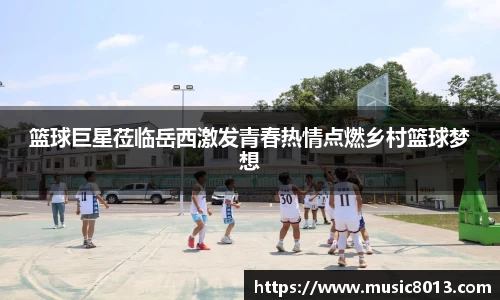 篮球巨星莅临岳西激发青春热情点燃乡村篮球梦想