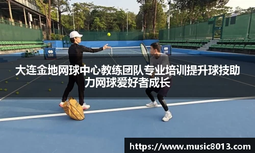 大连金地网球中心教练团队专业培训提升球技助力网球爱好者成长